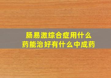 肠易激综合症用什么药能治好有什么中成药