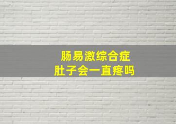 肠易激综合症肚子会一直疼吗