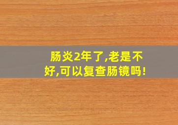 肠炎2年了,老是不好,可以复查肠镜吗!