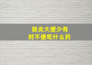 肠炎大便少有时不便吃什么药