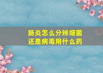 肠炎怎么分辨细菌还是病毒用什么药