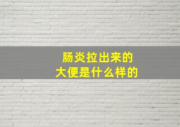 肠炎拉出来的大便是什么样的