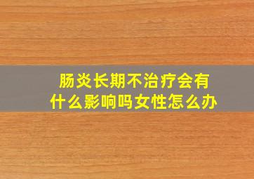 肠炎长期不治疗会有什么影响吗女性怎么办