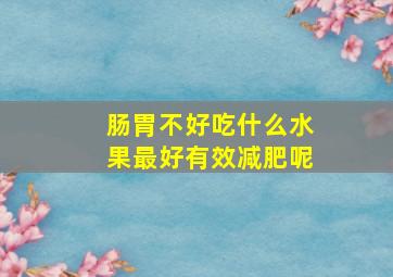 肠胃不好吃什么水果最好有效减肥呢