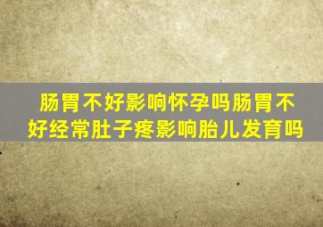 肠胃不好影响怀孕吗肠胃不好经常肚子疼影响胎儿发育吗