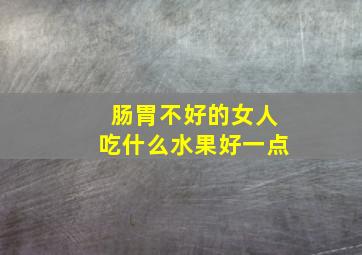 肠胃不好的女人吃什么水果好一点