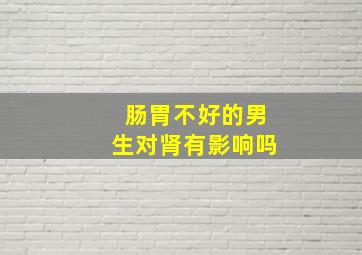 肠胃不好的男生对肾有影响吗