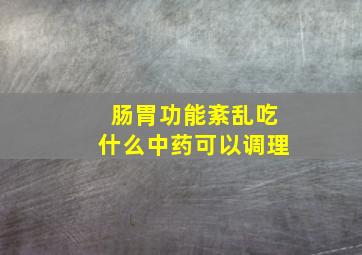 肠胃功能紊乱吃什么中药可以调理