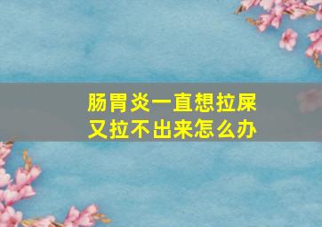 肠胃炎一直想拉屎又拉不出来怎么办