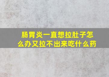 肠胃炎一直想拉肚子怎么办又拉不出来吃什么药