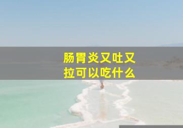 肠胃炎又吐又拉可以吃什么