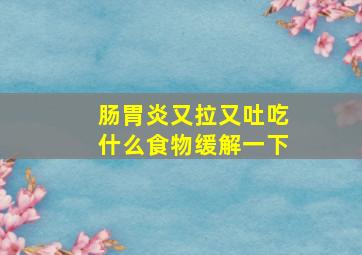 肠胃炎又拉又吐吃什么食物缓解一下