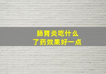 肠胃炎吃什么了药效果好一点