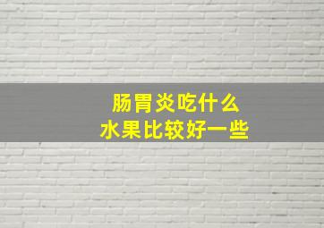 肠胃炎吃什么水果比较好一些