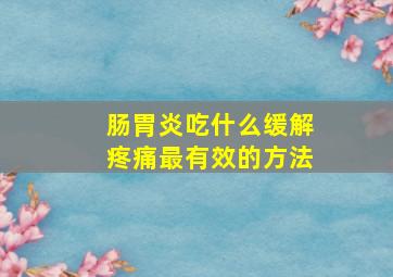 肠胃炎吃什么缓解疼痛最有效的方法