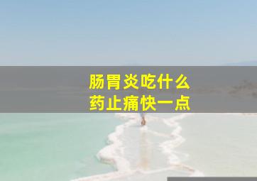 肠胃炎吃什么药止痛快一点