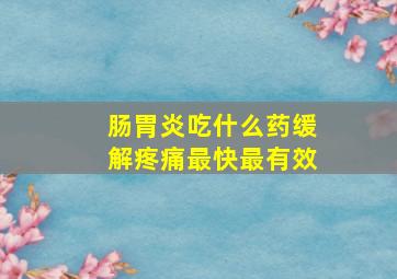 肠胃炎吃什么药缓解疼痛最快最有效