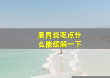 肠胃炎吃点什么能缓解一下