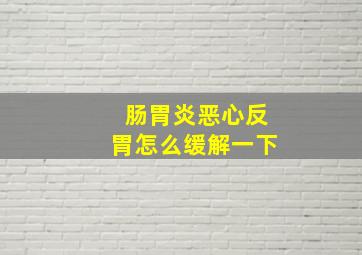 肠胃炎恶心反胃怎么缓解一下