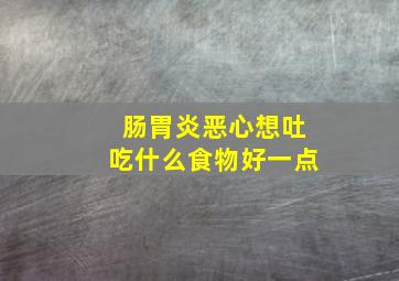 肠胃炎恶心想吐吃什么食物好一点