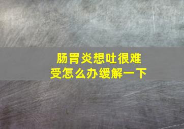 肠胃炎想吐很难受怎么办缓解一下