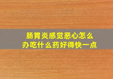 肠胃炎感觉恶心怎么办吃什么药好得快一点