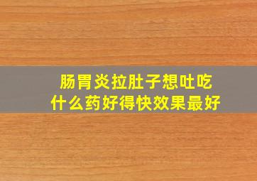 肠胃炎拉肚子想吐吃什么药好得快效果最好