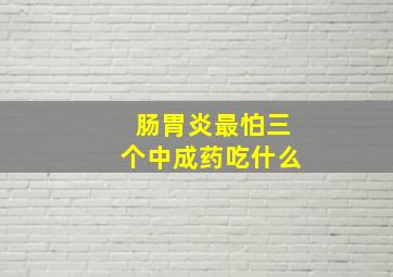 肠胃炎最怕三个中成药吃什么