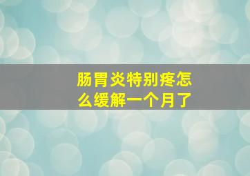 肠胃炎特别疼怎么缓解一个月了