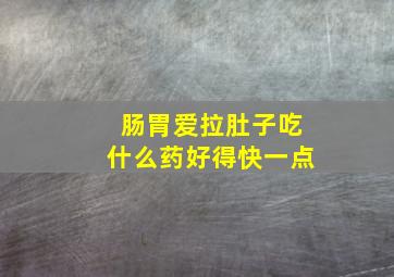 肠胃爱拉肚子吃什么药好得快一点