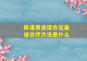 肠道易激综合征最佳治疗方法是什么