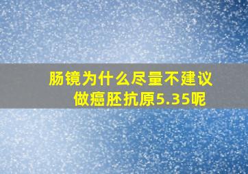 肠镜为什么尽量不建议做癌胚抗原5.35呢