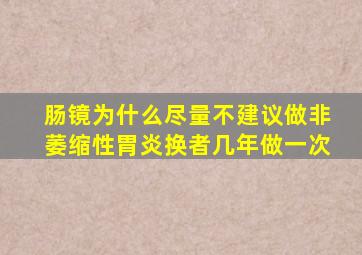 肠镜为什么尽量不建议做非萎缩性胃炎换者几年做一次