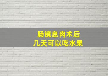 肠镜息肉术后几天可以吃水果