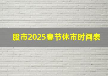 股市2025春节休市时间表