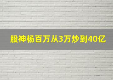 股神杨百万从3万炒到40亿