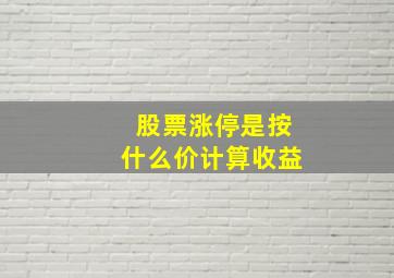 股票涨停是按什么价计算收益