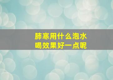 肺寒用什么泡水喝效果好一点呢