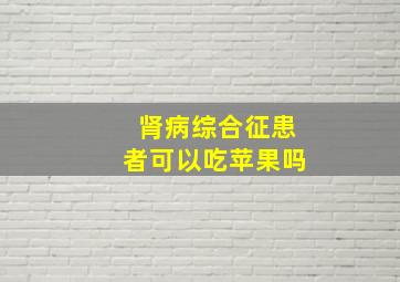 肾病综合征患者可以吃苹果吗