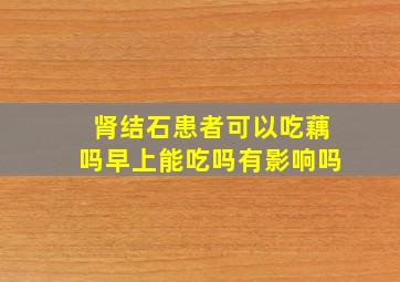 肾结石患者可以吃藕吗早上能吃吗有影响吗