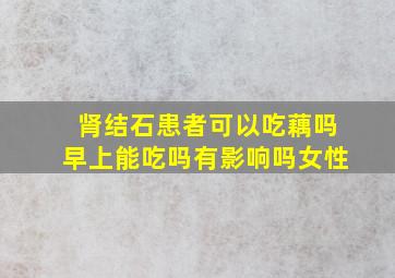 肾结石患者可以吃藕吗早上能吃吗有影响吗女性