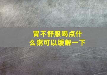 胃不舒服喝点什么粥可以缓解一下