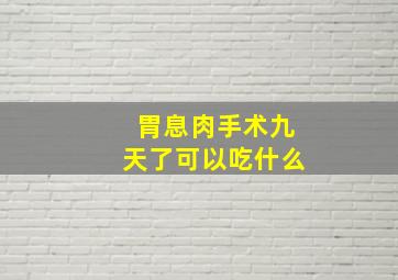 胃息肉手术九天了可以吃什么