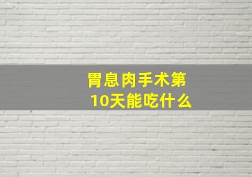 胃息肉手术第10天能吃什么