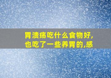 胃溃疡吃什么食物好,也吃了一些养胃的,感