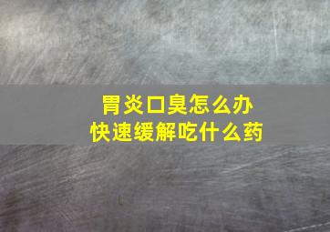 胃炎口臭怎么办快速缓解吃什么药