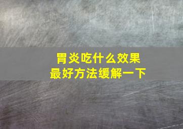 胃炎吃什么效果最好方法缓解一下