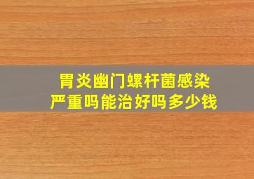 胃炎幽门螺杆菌感染严重吗能治好吗多少钱