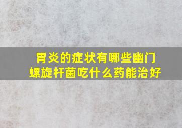 胃炎的症状有哪些幽门螺旋杆菌吃什么药能治好