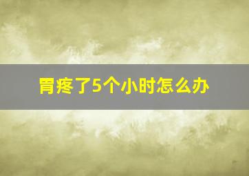 胃疼了5个小时怎么办